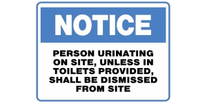 NOTICE PERSONS URINATING ON SITE, UNLESS IN TOILETS PROVIDED, SHALL BE DISMISSED FROM SITE