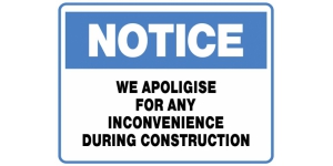 NOTICE WE APOLOGISE FOR ANY INCONVENIENCE DURING CONSTRUCTION
